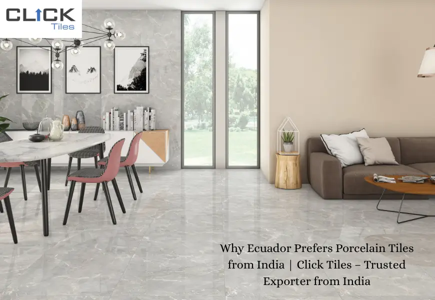 Why Ecuador Prefers Porcelain Tiles from India | Click Tiles – Trusted Exporter from India
